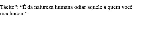 Tácito :  É da natureza humana odiar aquele a quem você machucou    
