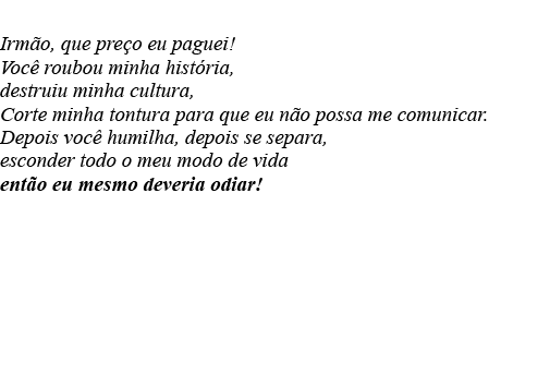  Irmão, que preço eu paguei  Você roubou minha história, destruiu minha cultura, Corte minha tontura para que eu não    
