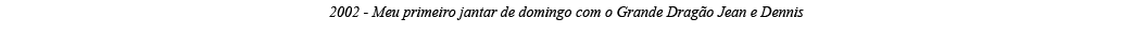 2002 - Meu primeiro jantar de domingo com o Grande Dragão Jean e Dennis