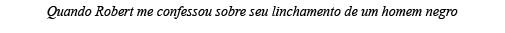 Quando Robert me confessou sobre seu linchamento de um homem negro
