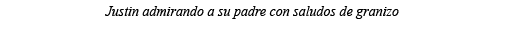 Justin admirando a su padre con saludos de granizo
