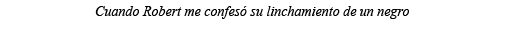 Cuando Robert me confesó su linchamiento de un negro