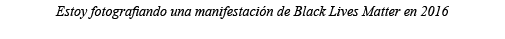 Estoy fotografiando una manifestación de Black Lives Matter en 2016 
