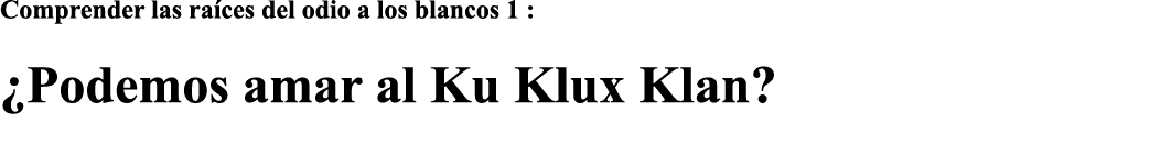 Comprender las raíces del odio a los blancos 1 :  Podemos amar al Ku Klux Klan  