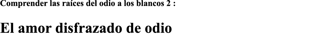Comprender las raíces del odio a los blancos 2 : El amor disfrazado de odio 