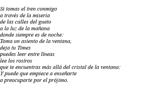 Si tomas el tren conmigo a través de la miseria de las calles del gueto a la luz de la mañana donde siempre es de noc   