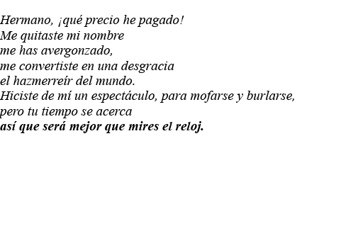 Hermano,  qué precio he pagado  Me quitaste mi nombre me has avergonzado, me convertiste en una desgracia el hazmerre   