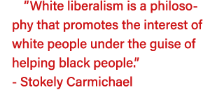  White liberalism is a philosophy that promotes the interest of white people under the guise of helping black people    
