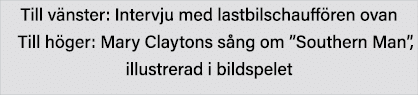 Till vänster: Intervju med lastbilschauffören ovan   Till höger: Mary Claytons sång om  Southern Man , illustrerad i    