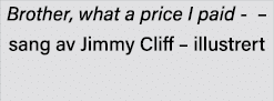 Brother, what a price I paid -   sang av Jimmy Cliff   illustrert