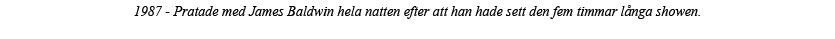 1987 - Pratade med James Baldwin hela natten efter att han hade sett den fem timmar långa showen  