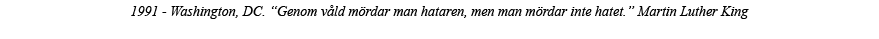 1991 - Washington, DC   Genom våld mördar man hataren, men man mördar inte hatet   Martin Luther King 