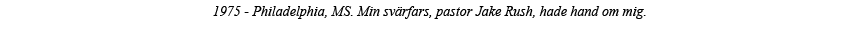 1975 - Philadelphia, MS  Min svärfars, pastor Jake Rush, hade hand om mig  