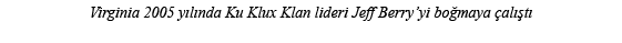Virginia 2005 yılında Ku Klux Klan lideri Jeff Berry yi boğmaya çalıştı 