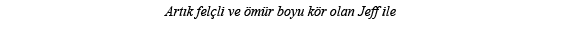Artık felçli ve ömür boyu kör olan Jeff ile 