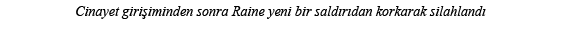 Cinayet girişiminden sonra Raine yeni bir saldırıdan korkarak silahlandı 