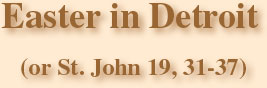 Easter in Detroit (or St. John 19, 31-37)