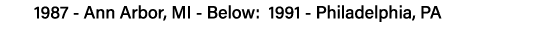 1987 - Ann Arbor, MI - Below: 1991 - Philadelphia, PA