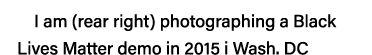 I am (rear right) photographing a Black Lives Matter demo in 2015 i Wash  DC
