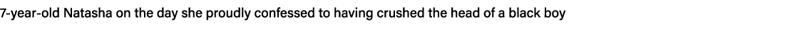 7-year-old Natasha on the day she proudly confessed to having crushed the head of a black boy